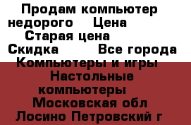 Продам компьютер, недорого! › Цена ­ 12 000 › Старая цена ­ 13 999 › Скидка ­ 10 - Все города Компьютеры и игры » Настольные компьютеры   . Московская обл.,Лосино-Петровский г.